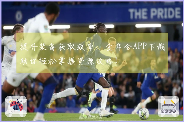 提升装备获取效率，金年会APP下载助你轻松掌握资源攻略！