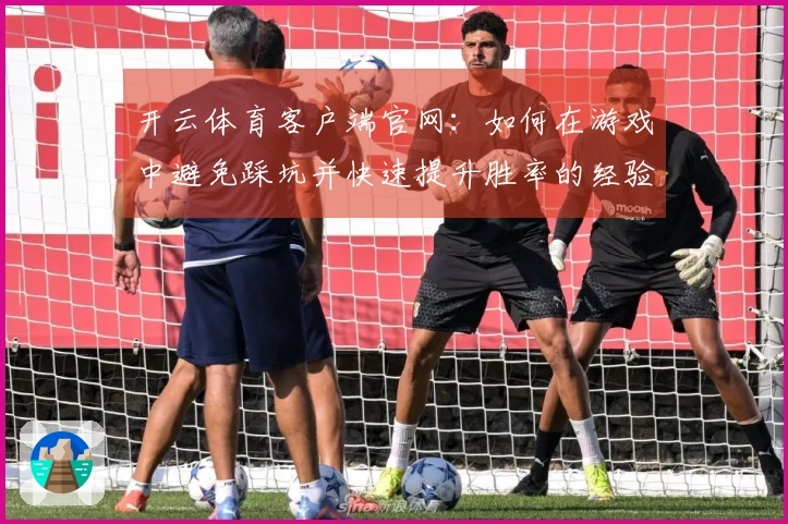 开云体育客户端官网：如何在游戏中避免踩坑并快速提升胜率的经验分享