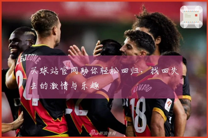 买球站官网助你轻松回归，找回失去的激情与乐趣