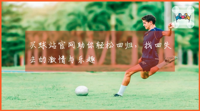 买球站官网助你轻松回归，找回失去的激情与乐趣