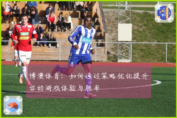 博澳体育：如何通过策略优化提升你的游戏体验与胜率