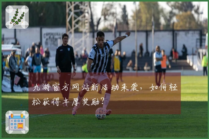 九游官方网站新活动来袭，如何轻松获得丰厚奖励？
