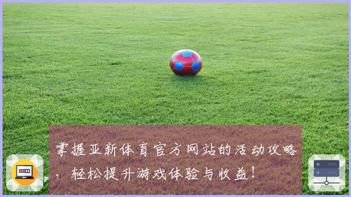 掌握亚新体育官方网站的活动攻略，轻松提升游戏体验与收益！