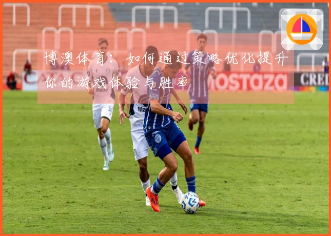 博澳体育：如何通过策略优化提升你的游戏体验与胜率