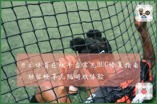 开云体育在线平台常见BUG修复指南，助你畅享无阻游戏体验
