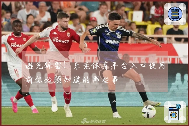 避免踩雷！乐竞体育平台入口使用前你必须知道的那些事