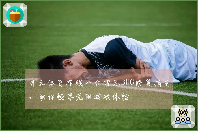 开云体育在线平台常见BUG修复指南，助你畅享无阻游戏体验