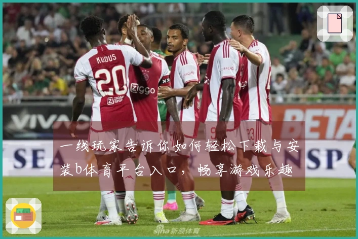一线玩家告诉你如何轻松下载与安装b体育平台入口，畅享游戏乐趣